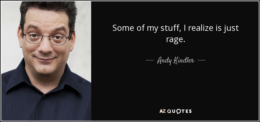 Some of my stuff, I realize is just rage. - Andy Kindler