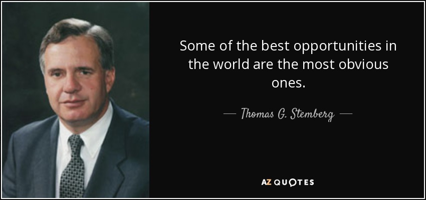 Some of the best opportunities in the world are the most obvious ones. - Thomas G. Stemberg