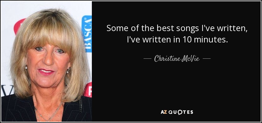 Some of the best songs I've written, I've written in 10 minutes. - Christine McVie