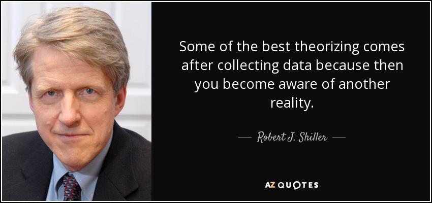 Some of the best theorizing comes after collecting data because then you become aware of another reality. - Robert J. Shiller