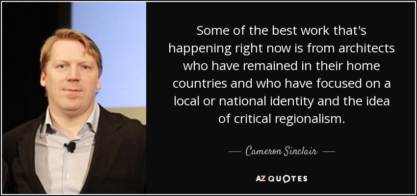 Some of the best work that's happening right now is from architects who have remained in their home countries and who have focused on a local or national identity and the idea of critical regionalism. - Cameron Sinclair