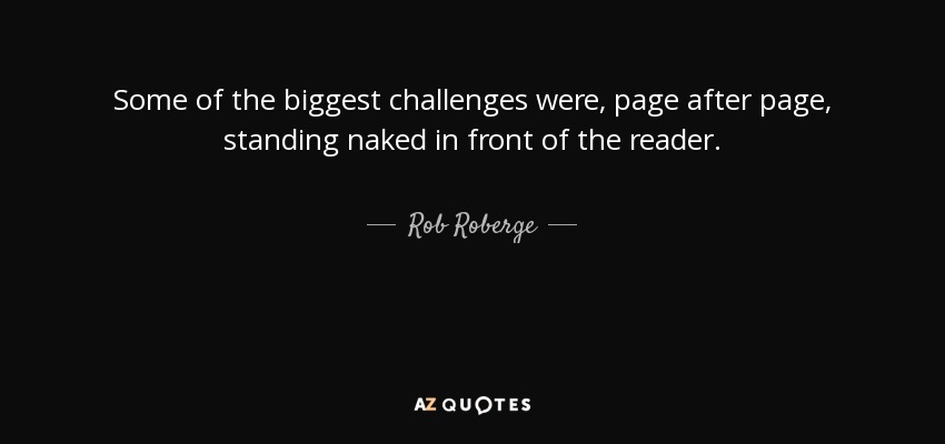 Some of the biggest challenges were, page after page, standing naked in front of the reader. - Rob Roberge