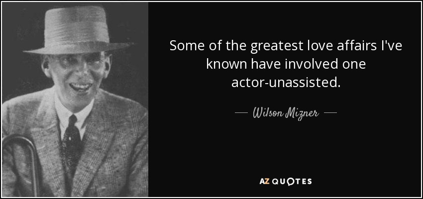 Some of the greatest love affairs I've known have involved one actor-unassisted. - Wilson Mizner