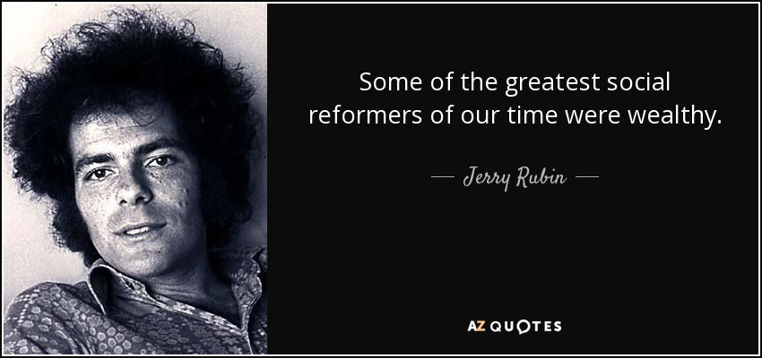 Some of the greatest social reformers of our time were wealthy. - Jerry Rubin
