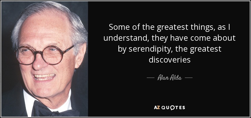 Some of the greatest things, as I understand, they have come about by serendipity, the greatest discoveries - Alan Alda
