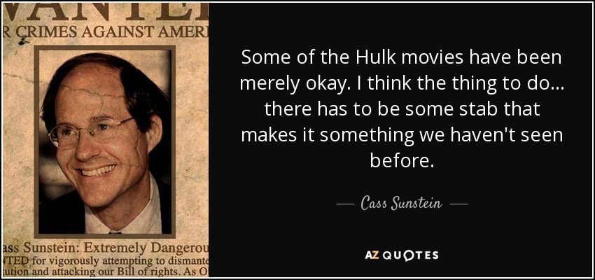 Some of the Hulk movies have been merely okay. I think the thing to do... there has to be some stab that makes it something we haven't seen before. - Cass Sunstein