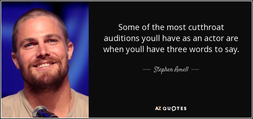 Some of the most cutthroat auditions youll have as an actor are when youll have three words to say. - Stephen Amell