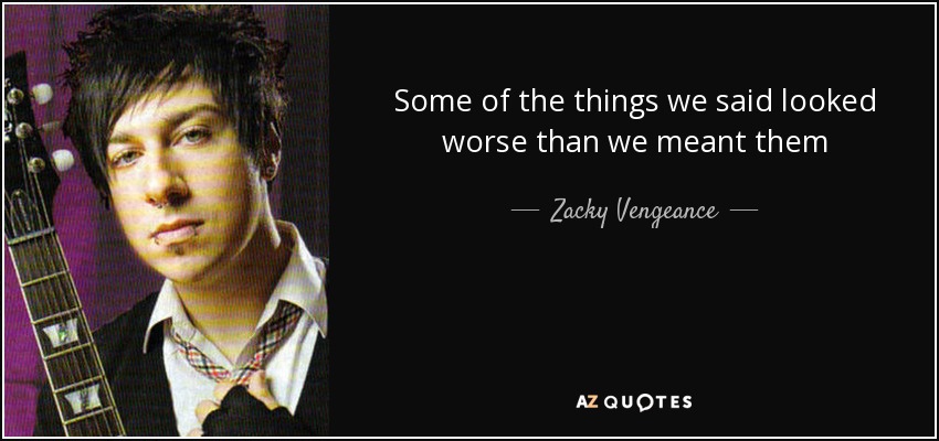 Some of the things we said looked worse than we meant them - Zacky Vengeance