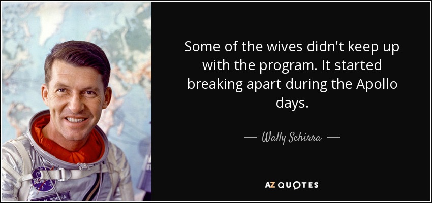 Some of the wives didn't keep up with the program. It started breaking apart during the Apollo days. - Wally Schirra