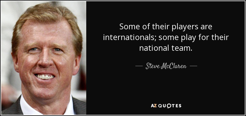 Some of their players are internationals; some play for their national team. - Steve McClaren