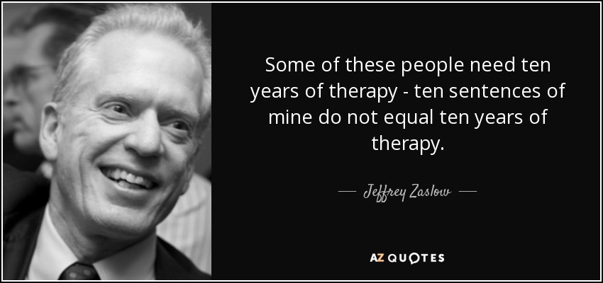 Some of these people need ten years of therapy - ten sentences of mine do not equal ten years of therapy. - Jeffrey Zaslow
