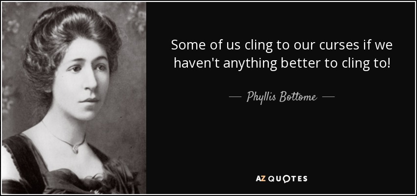 Some of us cling to our curses if we haven't anything better to cling to! - Phyllis Bottome