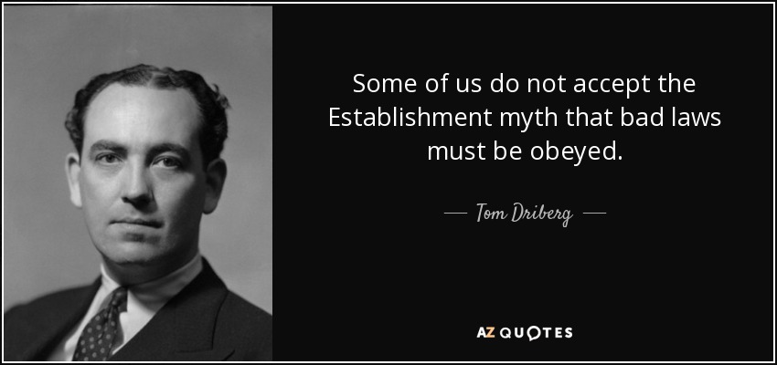 Some of us do not accept the Establishment myth that bad laws must be obeyed. - Tom Driberg