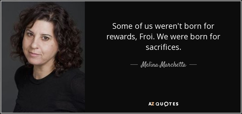 Some of us weren't born for rewards, Froi. We were born for sacrifices. - Melina Marchetta