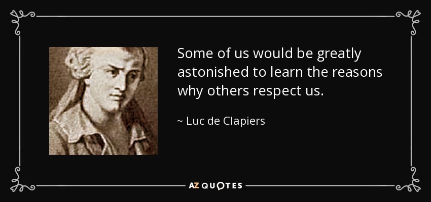 Some of us would be greatly astonished to learn the reasons why others respect us. - Luc de Clapiers