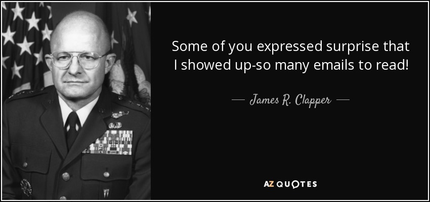 Some of you expressed surprise that I showed up-so many emails to read! - James R. Clapper