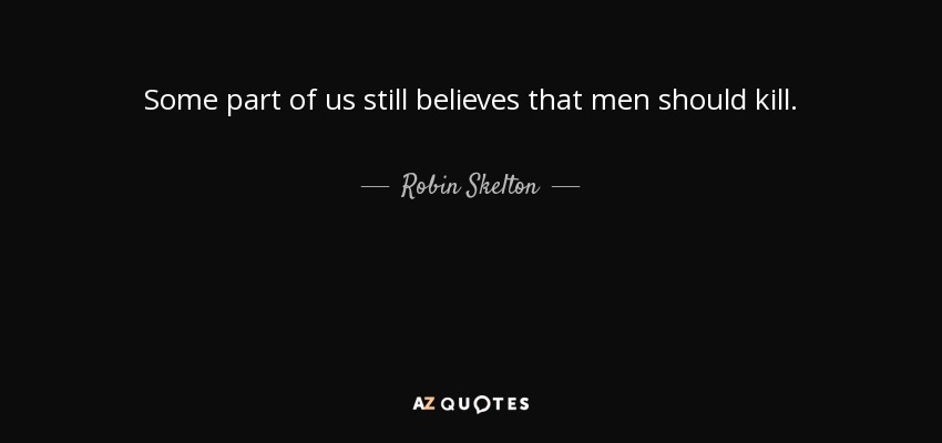 Some part of us still believes that men should kill. - Robin Skelton