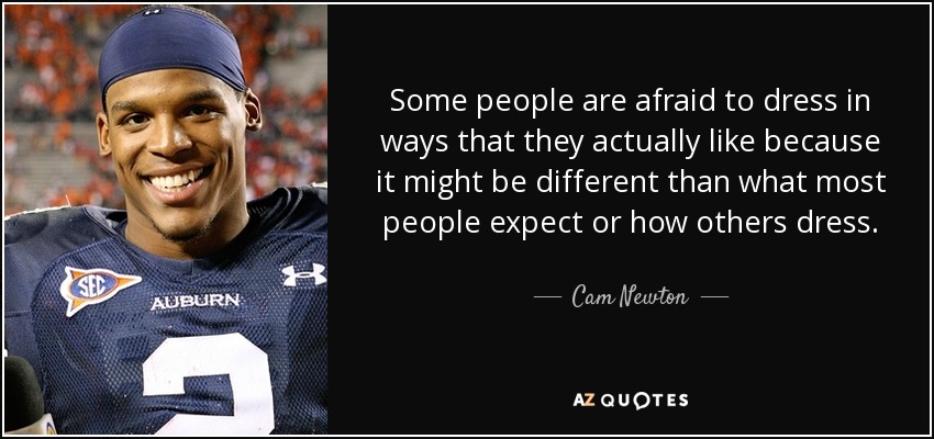 Some people are afraid to dress in ways that they actually like because it might be different than what most people expect or how others dress. - Cam Newton