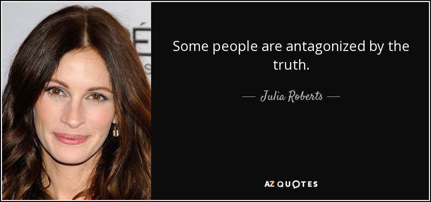 Some people are antagonized by the truth. - Julia Roberts