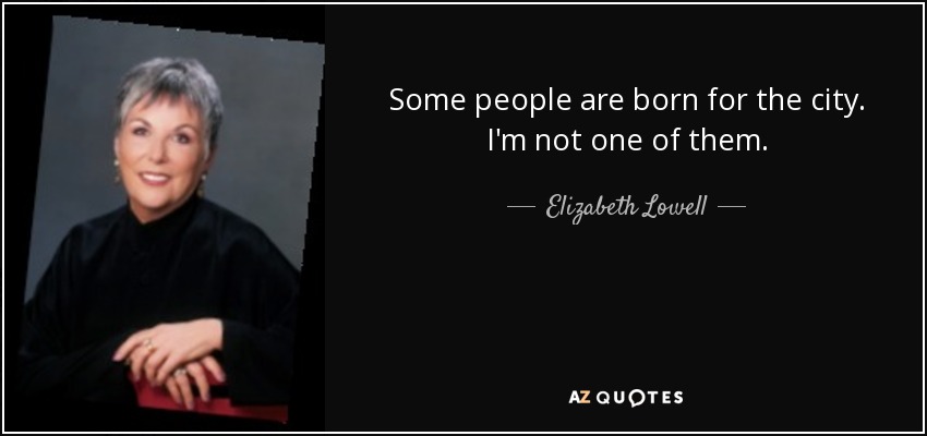 Some people are born for the city. I'm not one of them. - Elizabeth Lowell