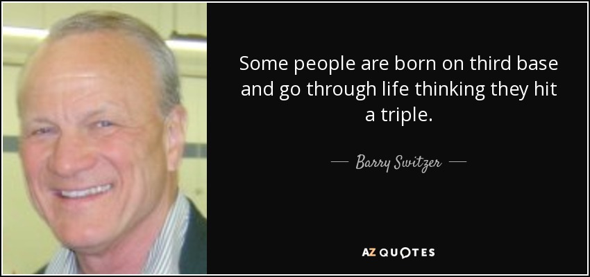Some people are born on third base and go through life thinking they hit a triple. - Barry Switzer