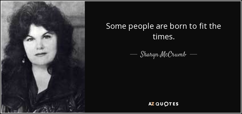 Some people are born to fit the times. - Sharyn McCrumb