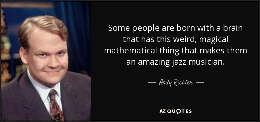 Some people are born with a brain that has this weird, magical mathematical thing that makes them an amazing jazz musician. - Andy Richter