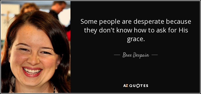 Some people are desperate because they don't know how to ask for His grace. - Bree Despain