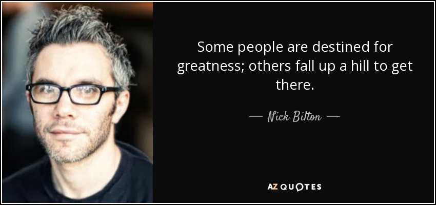 Some people are destined for greatness; others fall up a hill to get there. - Nick Bilton