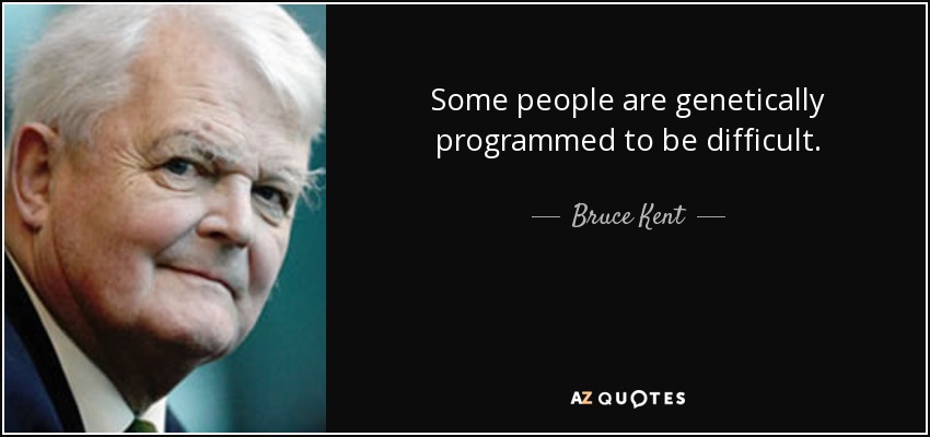 Some people are genetically programmed to be difficult. - Bruce Kent