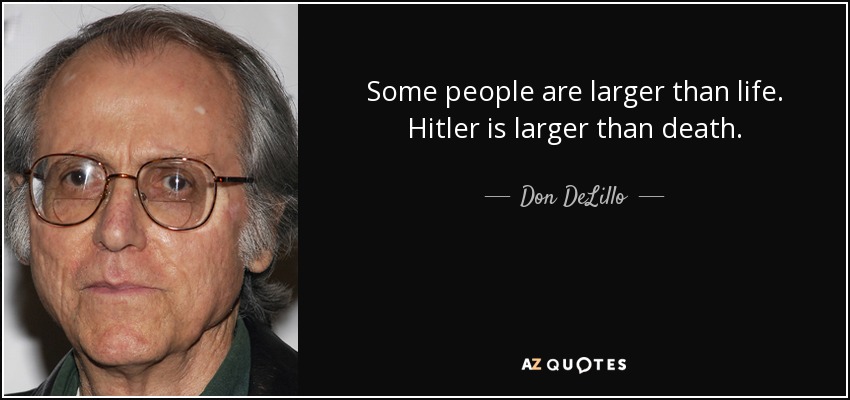 Some people are larger than life. Hitler is larger than death. - Don DeLillo