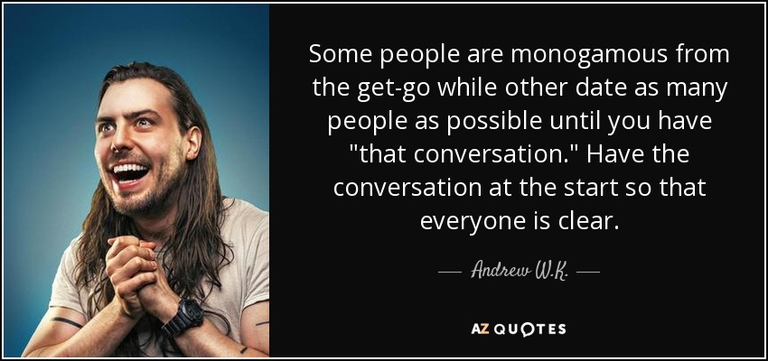 Some people are monogamous from the get-go while other date as many people as possible until you have 