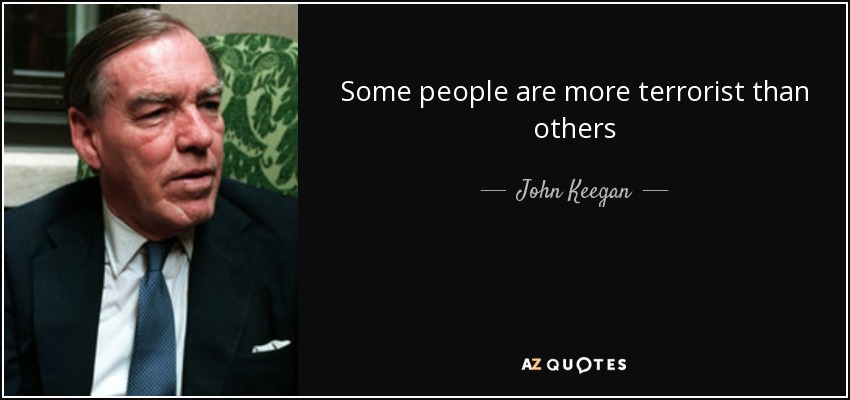 Some people are more terrorist than others - John Keegan
