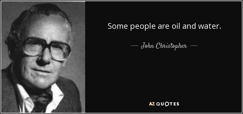 Some people are oil and water. - John Christopher