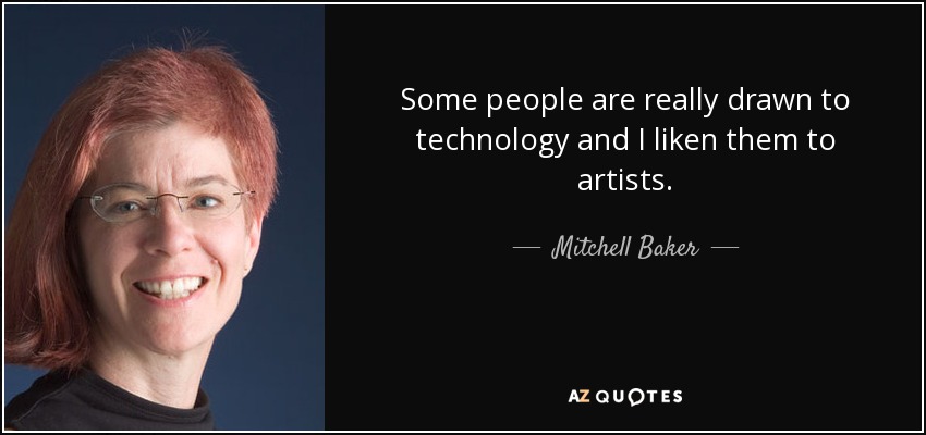 Some people are really drawn to technology and I liken them to artists. - Mitchell Baker