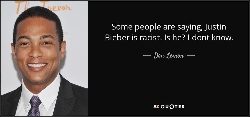 Some people are saying, Justin Bieber is racist. Is he? I dont know. - Don Lemon