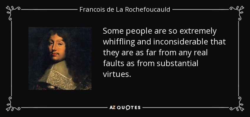 Some people are so extremely whiffling and inconsiderable that they are as far from any real faults as from substantial virtues. - Francois de La Rochefoucauld