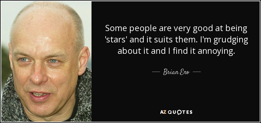 Some people are very good at being 'stars' and it suits them. I'm grudging about it and I find it annoying. - Brian Eno