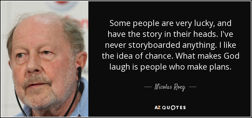 Some people are very lucky, and have the story in their heads. I've never storyboarded anything. I like the idea of chance. What makes God laugh is people who make plans. - Nicolas Roeg