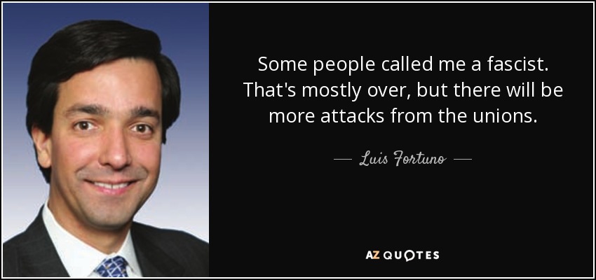 Some people called me a fascist. That's mostly over, but there will be more attacks from the unions. - Luis Fortuno