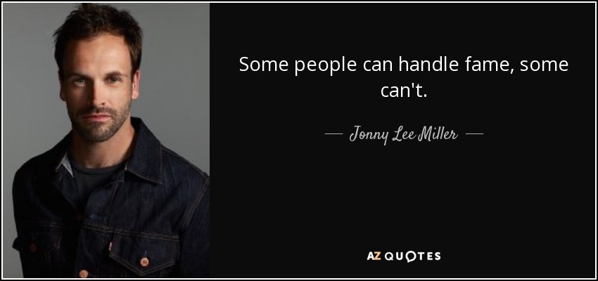 Some people can handle fame, some can't. - Jonny Lee Miller
