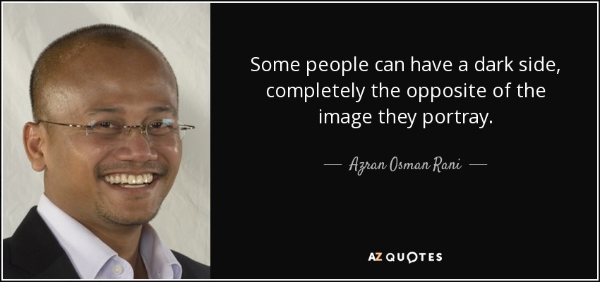 Some people can have a dark side, completely the opposite of the image they portray. - Azran Osman Rani