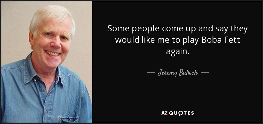 Some people come up and say they would like me to play Boba Fett again. - Jeremy Bulloch