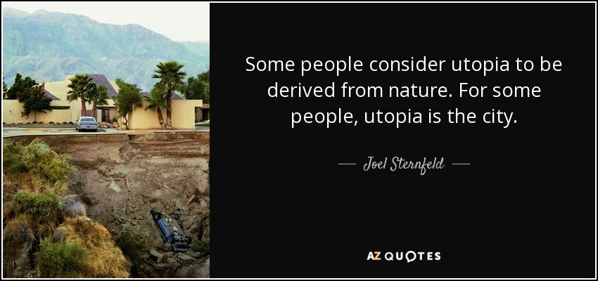Some people consider utopia to be derived from nature. For some people, utopia is the city. - Joel Sternfeld