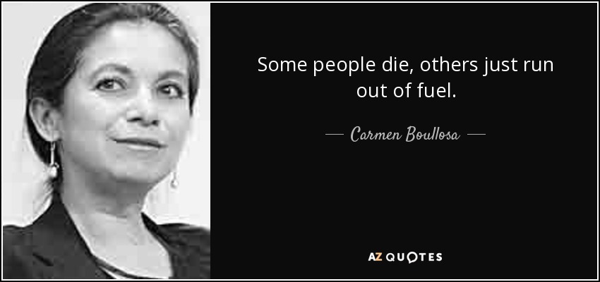 Some people die, others just run out of fuel. - Carmen Boullosa