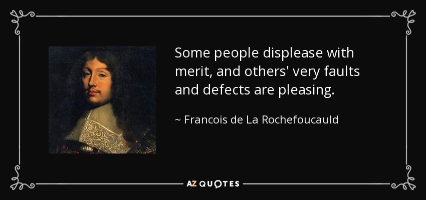 Some people displease with merit, and others' very faults and defects are pleasing. - Francois de La Rochefoucauld