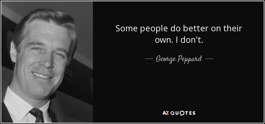 Some people do better on their own. I don't. - George Peppard