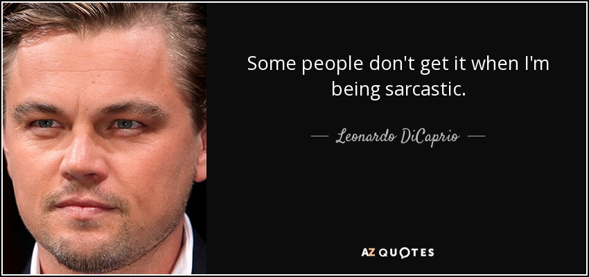 Some people don't get it when I'm being sarcastic. - Leonardo DiCaprio