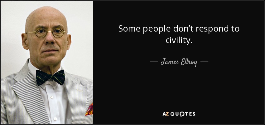 Some people don’t respond to civility. - James Ellroy