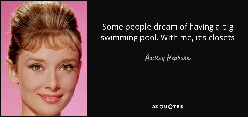 Some people dream of having a big swimming pool. With me, it’s closets - Audrey Hepburn
